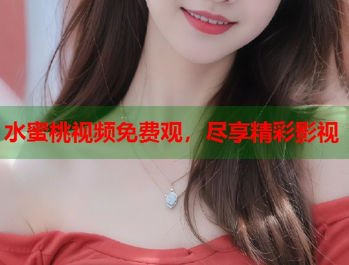 水蜜桃视频免费观，尽享精彩影视  第1张