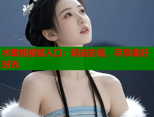 水蜜桃视频入口：精选影视，尽享美好时光  第1张
