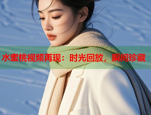 水蜜桃视频再现：时光回放，瞬间珍藏  第2张