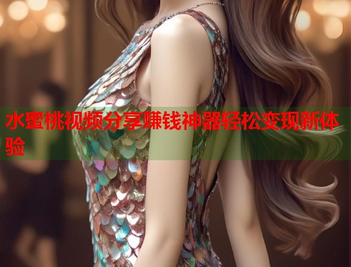水蜜桃视频分享赚钱神器轻松变现新体验  第1张
