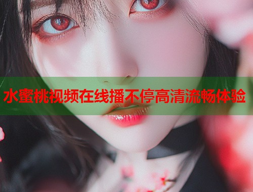 水蜜桃视频在线播不停高清流畅体验  第1张