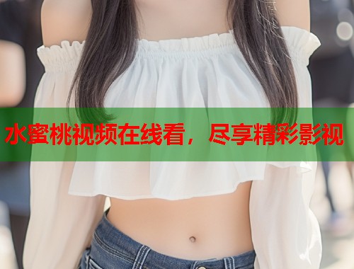 水蜜桃视频在线看，尽享精彩影视  第1张