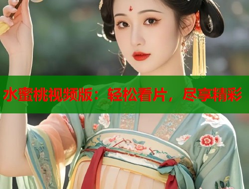 水蜜桃视频版：轻松看片，尽享精彩  第1张