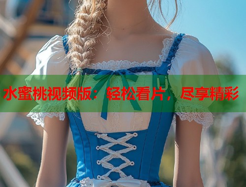 水蜜桃视频版：轻松看片，尽享精彩  第2张