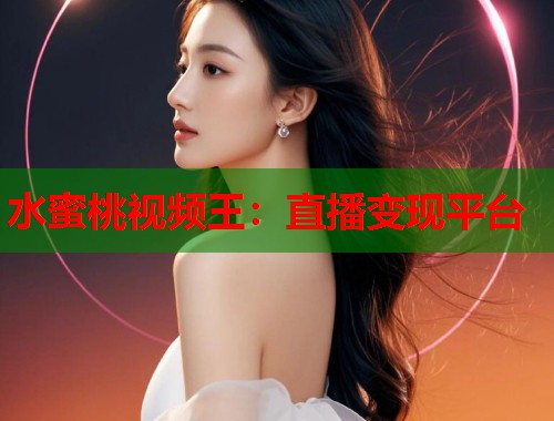 水蜜桃视频王：直播变现平台  第1张