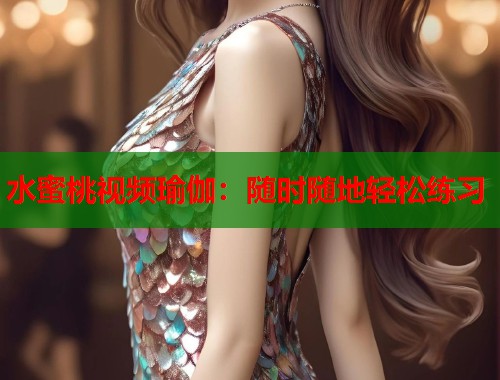 水蜜桃视频瑜伽：随时随地轻松练习  第1张