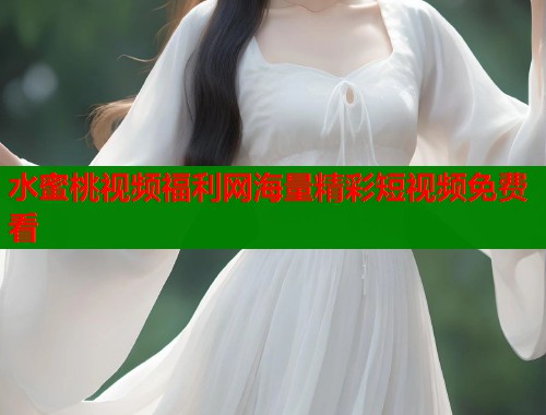 水蜜桃视频福利网海量精彩短视频免费看  第2张
