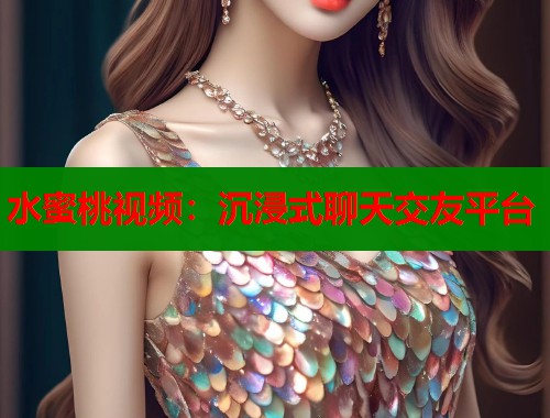 水蜜桃视频：沉浸式聊天交友平台  第1张