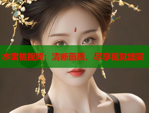 水蜜桃视频：清晰画质，尽享视觉盛宴  第1张