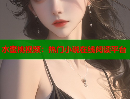 水蜜桃视频：热门小说在线阅读平台  第1张
