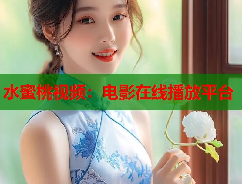 水蜜桃视频：电影在线播放平台  第1张