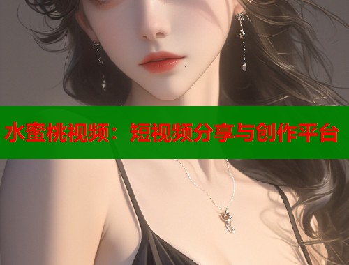 水蜜桃视频：短视频分享与创作平台  第1张