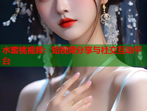 水蜜桃视频：短视频分享与社交互动平台  第1张