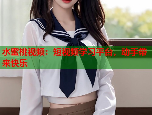 水蜜桃视频：短视频学习平台，动手带来快乐  第1张