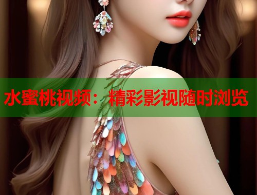 水蜜桃视频：精彩影视随时浏览  第1张