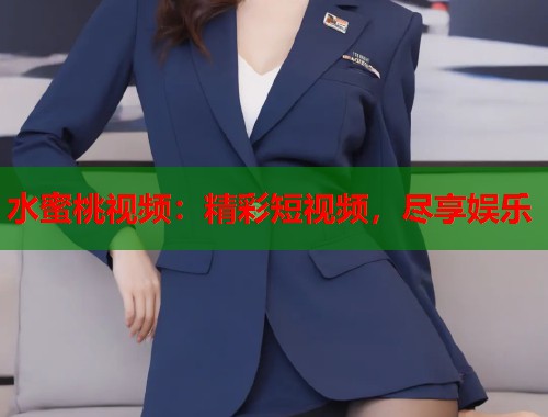水蜜桃视频：精彩短视频，尽享娱乐  第1张