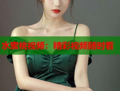 水蜜桃视频：精彩视频随时看  第1张