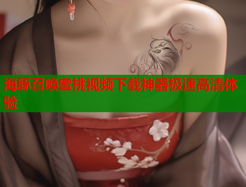 海豚召唤蜜桃视频下载神器极速高清体验  第1张