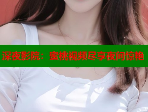 深夜影院：蜜桃视频尽享夜间惊艳  第1张