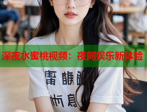深夜水蜜桃视频：夜间娱乐新体验  第1张
