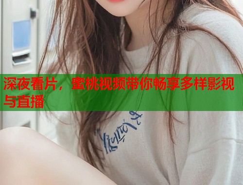 深夜看片，蜜桃视频带你畅享多样影视与直播  第1张