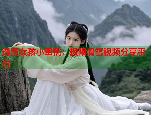 滑雪女孩小蜜桃：极限滑雪视频分享平台  第1张