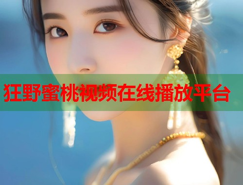 狂野蜜桃视频在线播放平台  第1张