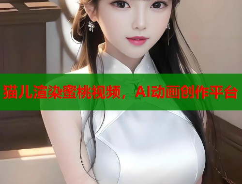 猫儿渲染蜜桃视频，AI动画创作平台  第1张