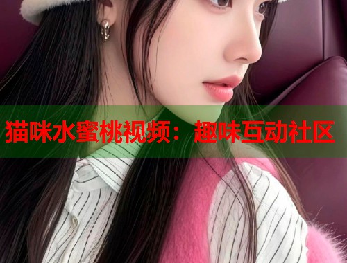 猫咪水蜜桃视频：趣味互动社区  第1张