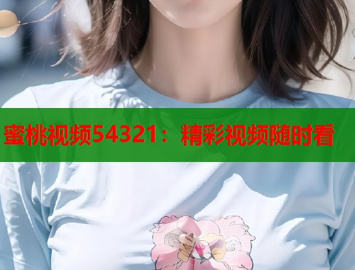 蜜桃视频54321：精彩视频随时看  第1张