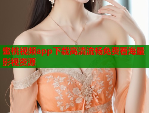 蜜桃视频app下载高清流畅免费看海量影视资源  第1张