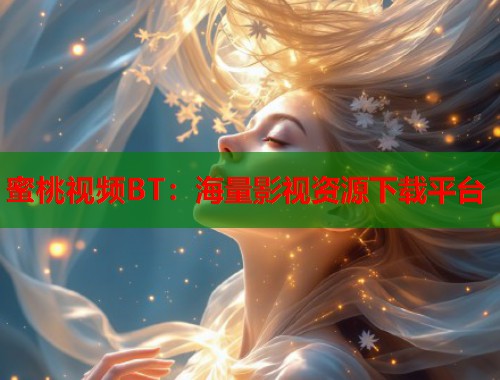 蜜桃视频BT：海量影视资源下载平台  第1张
