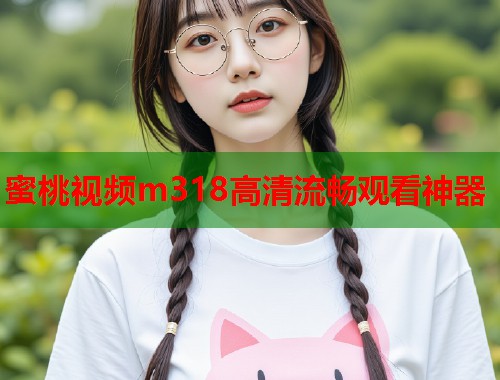 蜜桃视频m318高清流畅观看神器  第1张