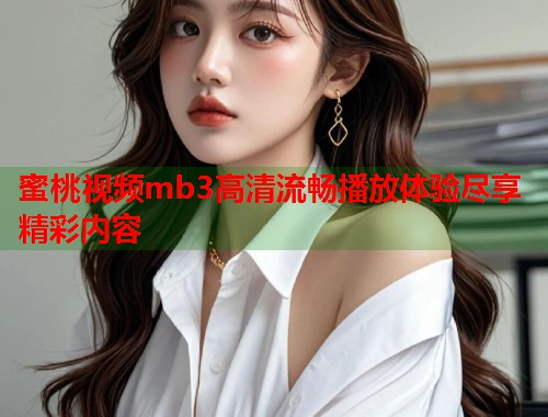 蜜桃视频mb3高清流畅播放体验尽享精彩内容  第1张