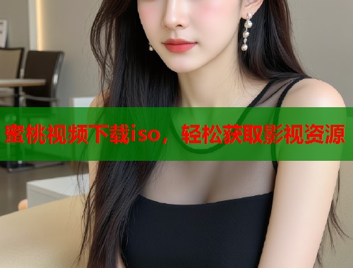 蜜桃视频下载iso，轻松获取影视资源  第1张