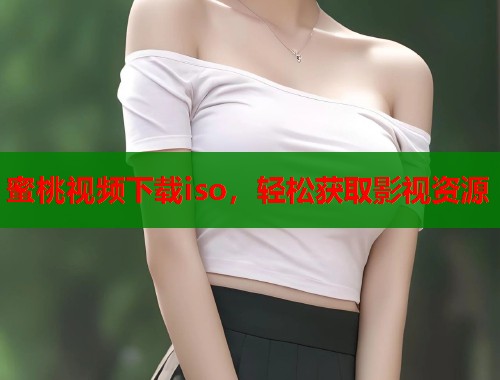 蜜桃视频下载iso，轻松获取影视资源  第2张