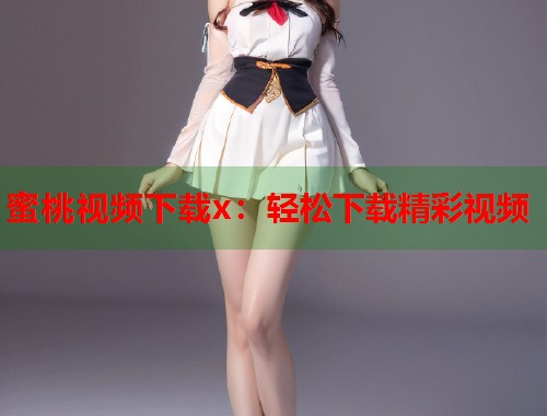 蜜桃视频下载x：轻松下载精彩视频  第1张