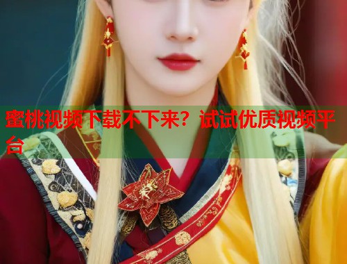 蜜桃视频下载不下来？试试优质视频平台  第1张