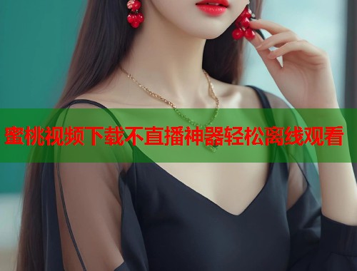 蜜桃视频下载不直播神器轻松离线观看  第1张