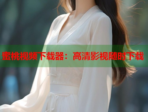 蜜桃视频下载器：高清影视随时下载  第1张