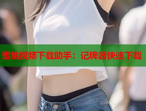 蜜桃视频下载助手：记牌器快速下载  第1张