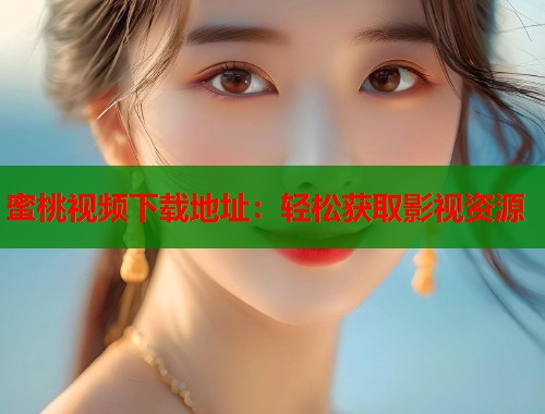 蜜桃视频下载地址：轻松获取影视资源  第1张