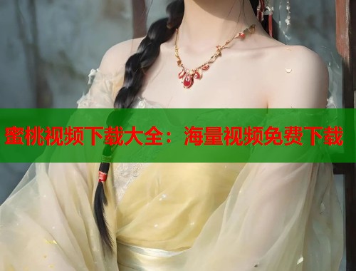 蜜桃视频下载大全：海量视频免费下载  第1张