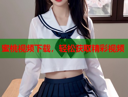 蜜桃视频下载，轻松获取精彩视频  第1张