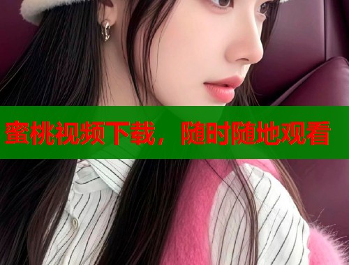 蜜桃视频下载，随时随地观看  第1张