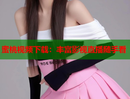 蜜桃视频下载：丰富影视直播随手看  第1张
