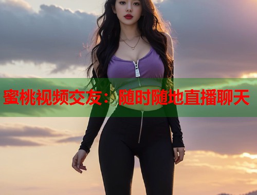 蜜桃视频交友：随时随地直播聊天  第2张