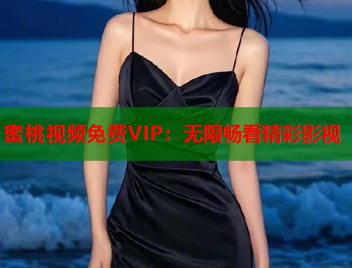 蜜桃视频免费VIP：无限畅看精彩影视  第1张