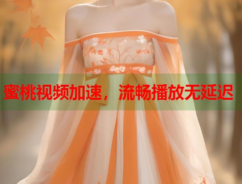 蜜桃视频加速，流畅播放无延迟  第1张