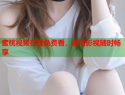 蜜桃视频在线免费看，超清影视随时畅享  第1张